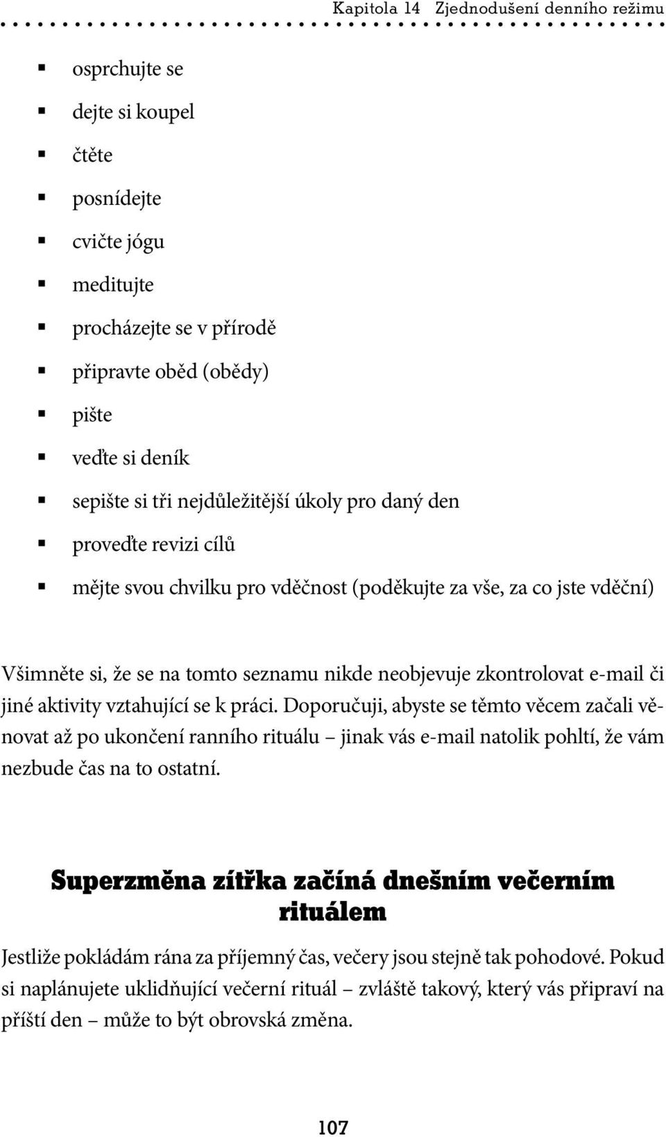 či jiné aktivity vztahující se k práci. Doporučuji, abyste se těmto věcem začali věnovat až po ukončení ranního rituálu jinak vás e-mail natolik pohltí, že vám nezbude čas na to ostatní.