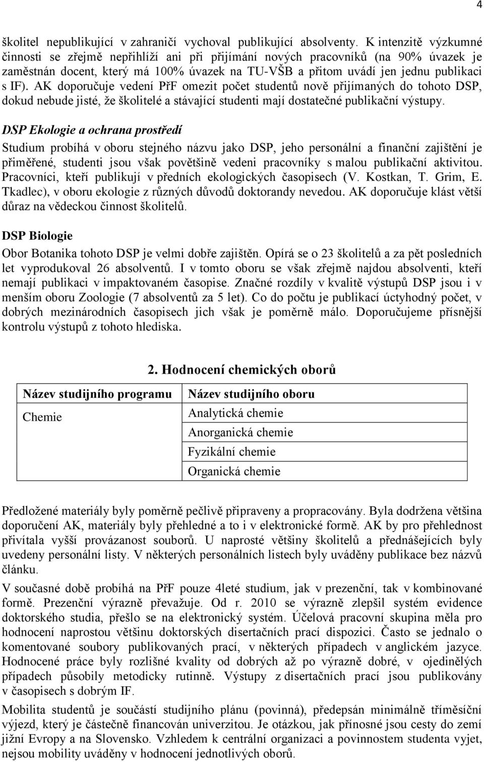 AK doporučuje vedení PřF omezit počet studentů nově přijímaných do tohoto DSP, dokud nebude jisté, že školitelé a stávající studenti mají dostatečné publikační výstupy.