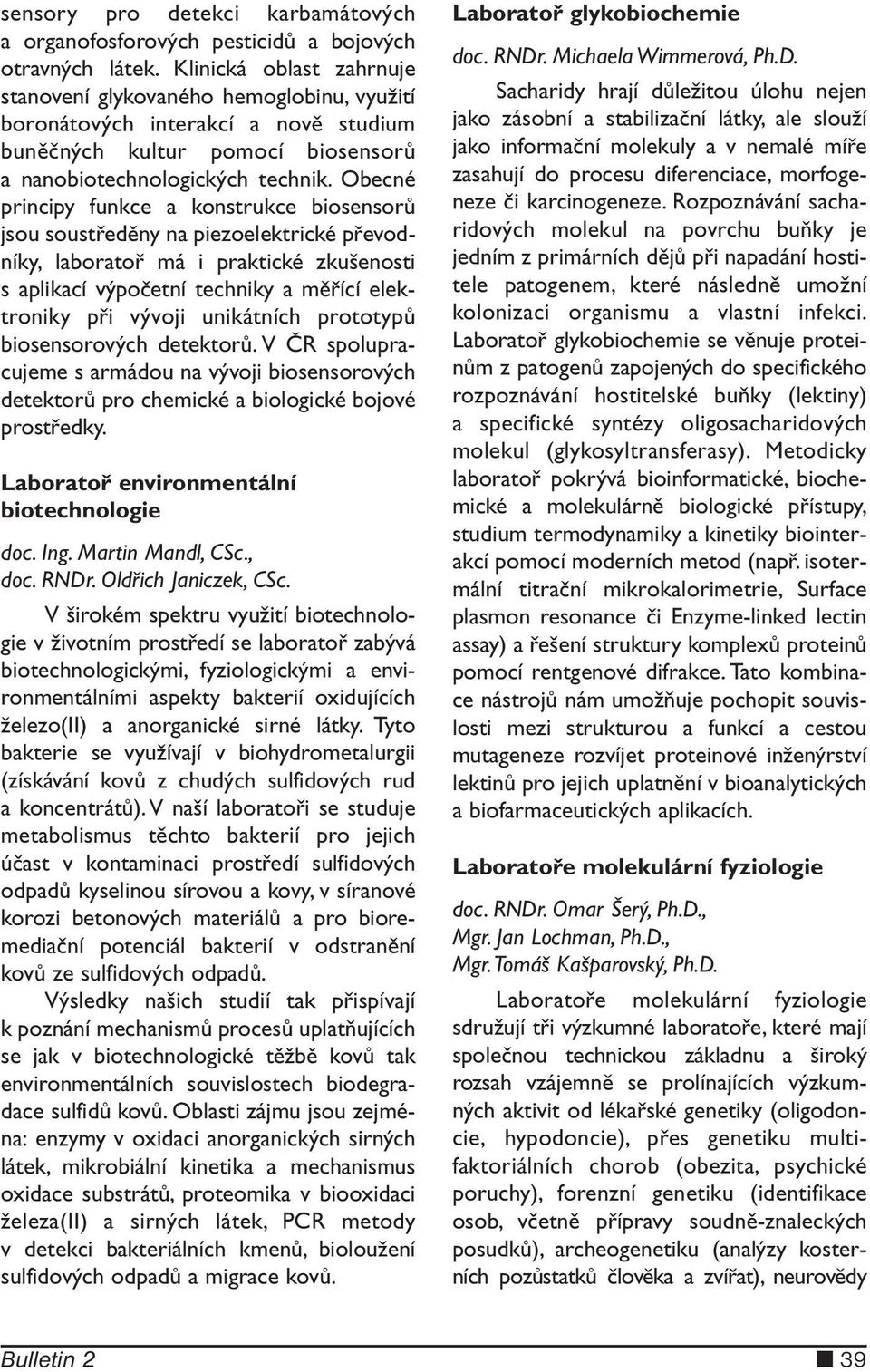 Obecné principy funkce a konstrukce biosensorů jsou soustředěny na piezoelektrické převodníky, laboratoř má i praktické zkušenosti s aplikací výpočetní techniky a měřící elektroniky při vývoji