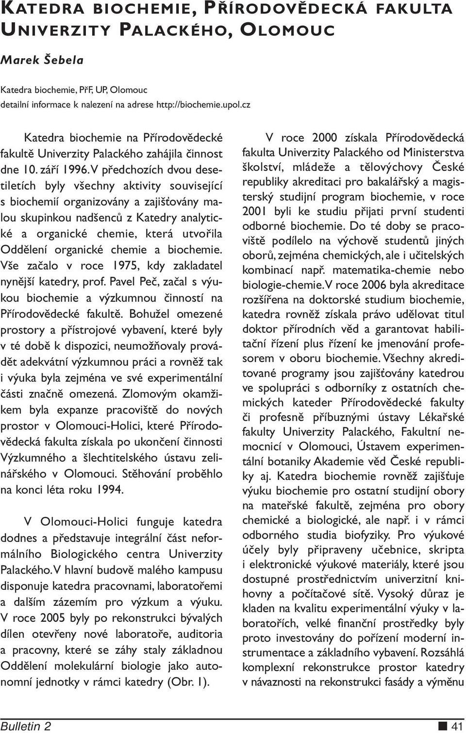 V předchozích dvou desetiletích byly všechny aktivity související s biochemií organizovány a zajišťovány malou skupinkou nadšenců z Katedry analytické a organické chemie, která utvořila Oddělení