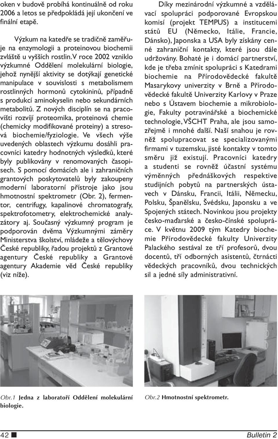 V roce 2002 vzniklo výzkumné Oddělení molekulární biologie, jehož nynější aktivity se dotýkají genetické manipulace v souvislosti s metabolismem rostlinných hormonů cytokininů, případně s produkcí