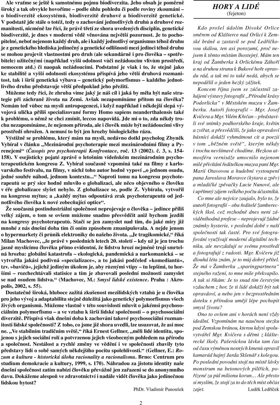 V podstatì jde stále o totéž, tedy o zachování jednotlivých druhù a druhové rozmanitosti, nicménì lze øíci, že právì tøetí ze shora uvedených disciplín, genetické biodiverzitì, je dnes v moderní vìdì