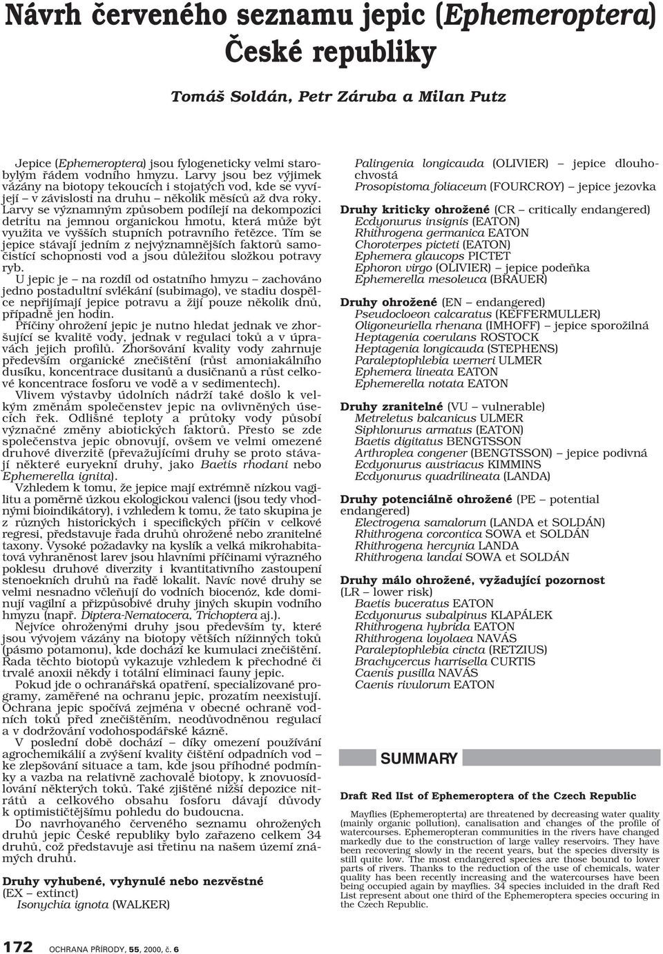 Larvy se v znamn m zpûsobem podílejí na dekompozici detritu na jemnou organickou hmotu, která mûïe b t vyuïita ve vy ích stupních potravního fietûzce.