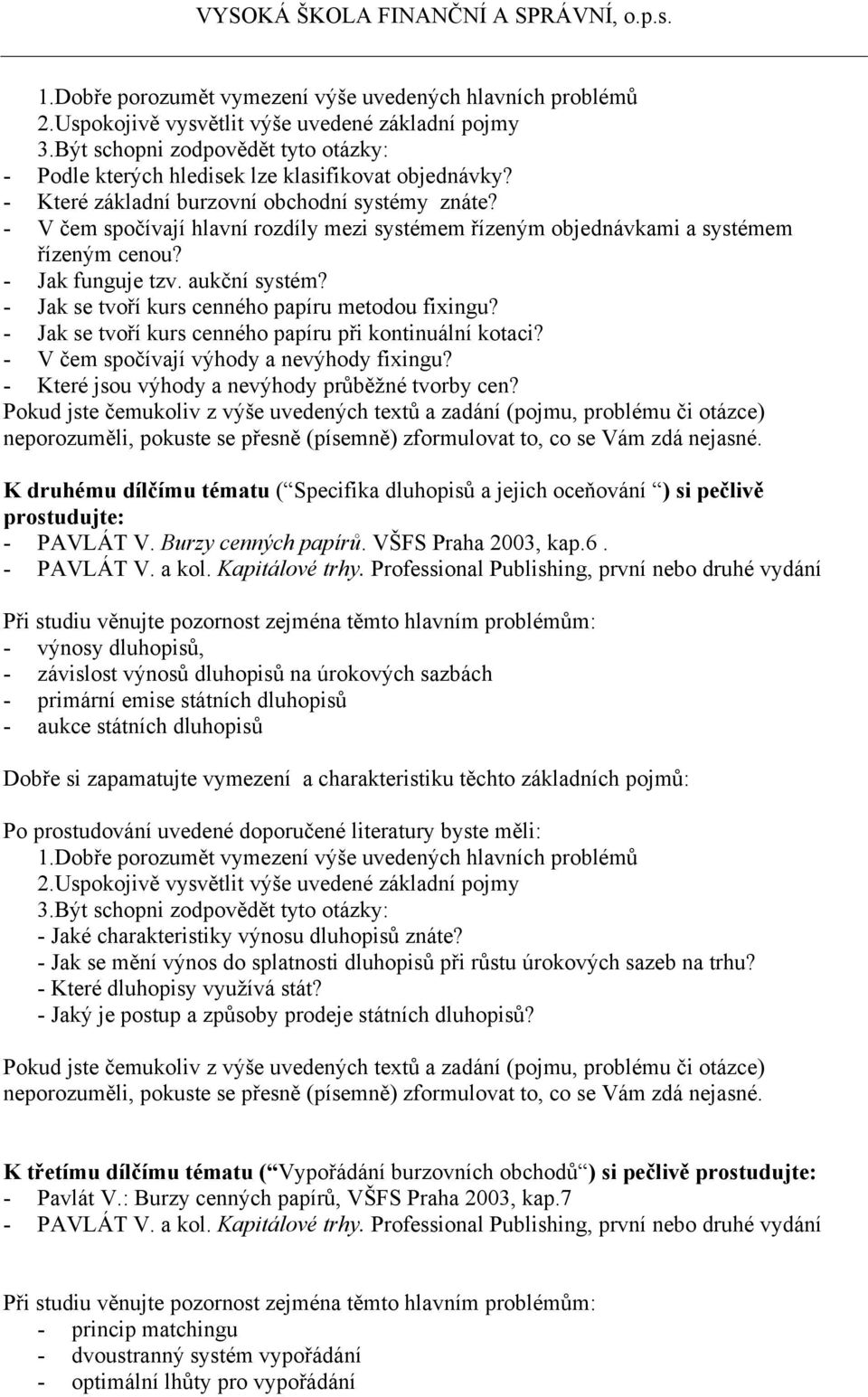 - Které jsou výhody a nevýhody průběţné tvorby cen? K druhému dílčímu tématu ( Specifika dluhopisů a jejich oceňování ) si pečlivě prostudujte: - PAVLÁT V. Burzy cenných papírů. VŠFS Praha 2003, kap.