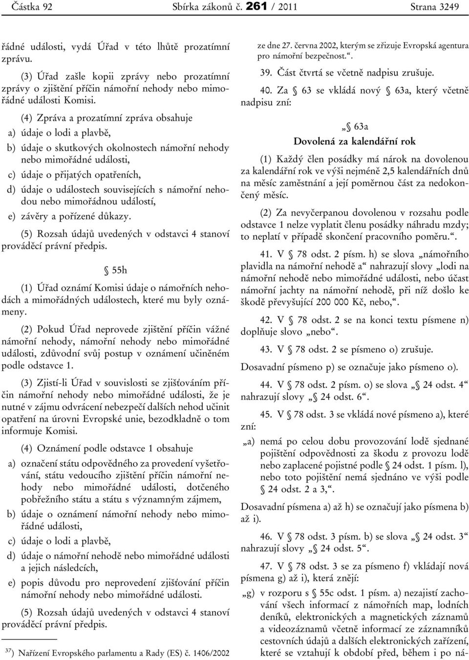 (4) Zpráva a prozatímní zpráva obsahuje a) údaje o lodi a plavbě, b) údaje o skutkových okolnostech námořní nehody nebo mimořádné události, c) údaje o přijatých opatřeních, d) údaje o událostech