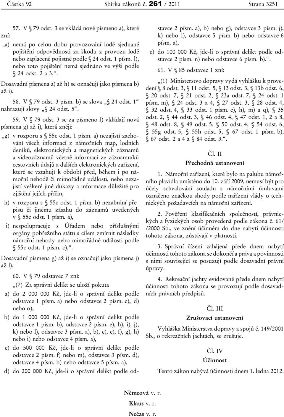 l), nebo toto pojištění nemá sjednáno ve výši podle 24 odst. 2 a 3,. Dosavadní písmena a) až h) se označují jako písmena b) až i). 58. V 79 odst. 3 písm. b) se slova 24 odst.