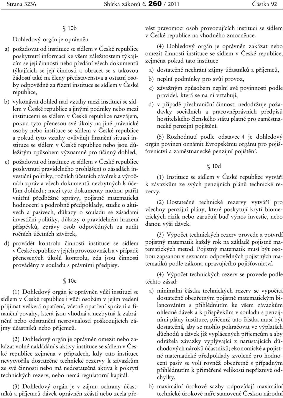 dokumentů týkajících se její činnosti a obracet se s takovou žádostí také na členy představenstva a ostatní osoby odpovědné za řízení instituce se sídlem v České republice, b) vykonávat dohled nad