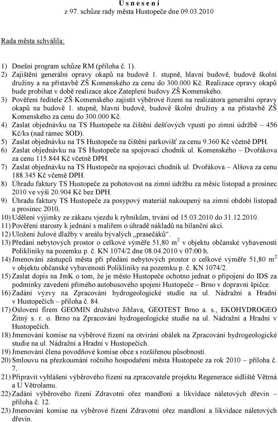 3) Pověření ředitele ZŠ Komenského zajistit výběrové řízení na realizátora generální opravy okapů na budově 1. stupně, hlavní budově, budově školní druţiny a na přístavbě ZŠ Komenského za cenu do 300.