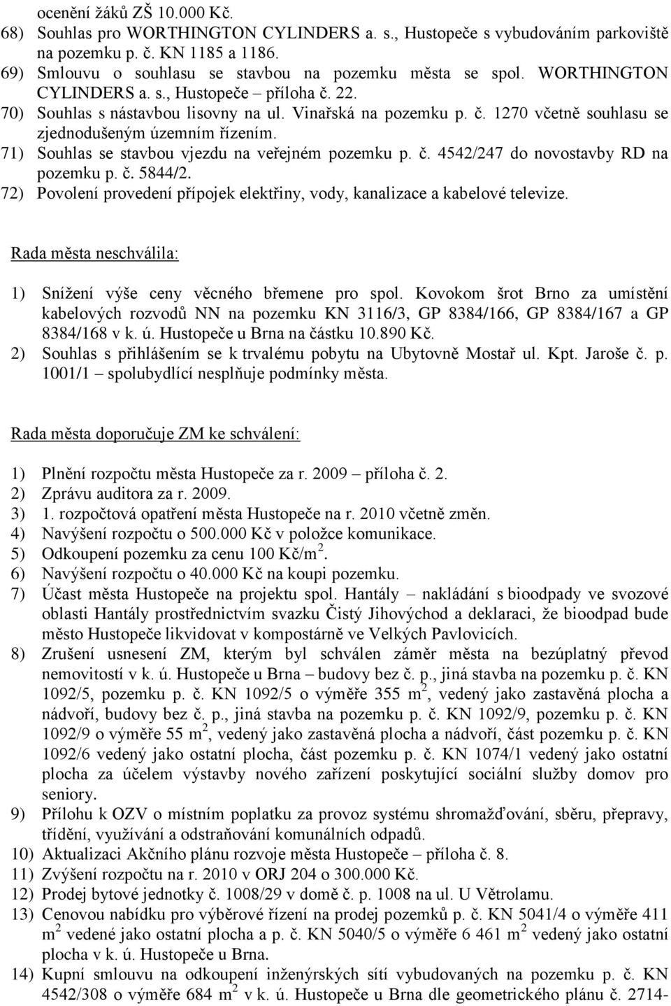 71) Souhlas se stavbou vjezdu na veřejném pozemku p. č. 4542/247 do novostavby RD na pozemku p. č. 5844/2. 72) Povolení provedení přípojek elektřiny, vody, kanalizace a kabelové televize.