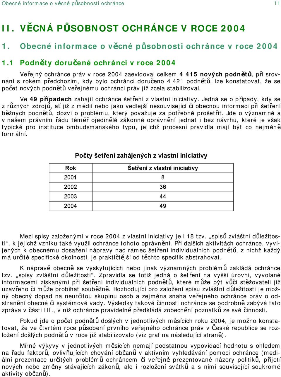 konstatovat, že se počet nových podnětů veřejnému ochránci práv již zcela stabilizoval. Ve 49 případech zahájil ochránce šetření z vlastní iniciativy.