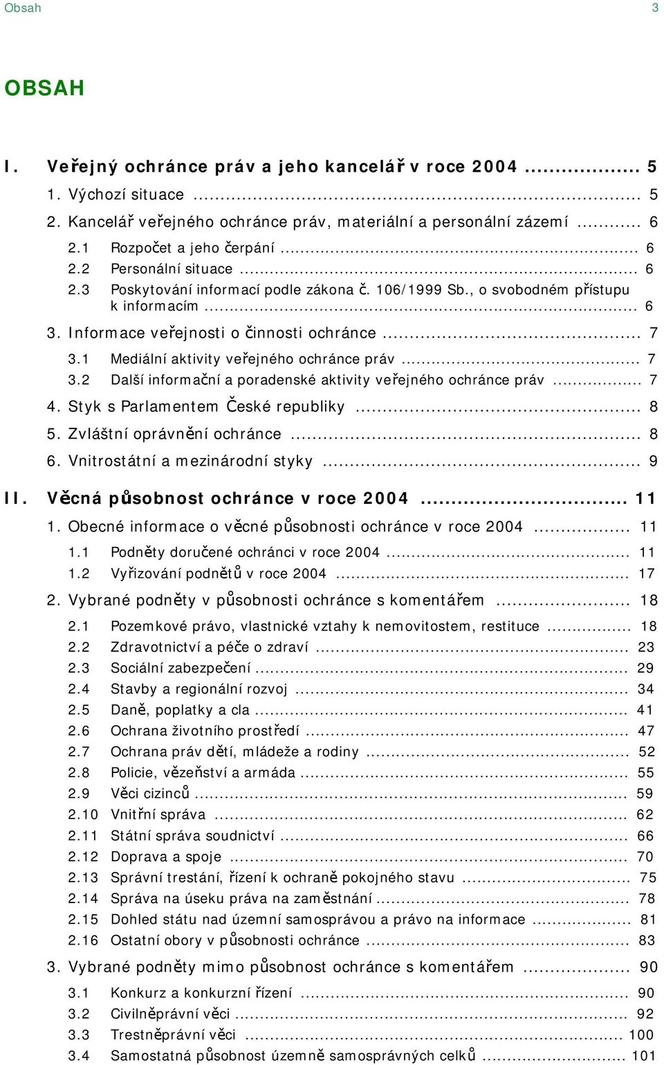 1 Mediální aktivity veřejného ochránce práv... 7 3.2 Další informační a poradenské aktivity veřejného ochránce práv... 7 4. Styk s Parlamentem České republiky... 8 5. Zvláštní oprávnění ochránce... 8 6.