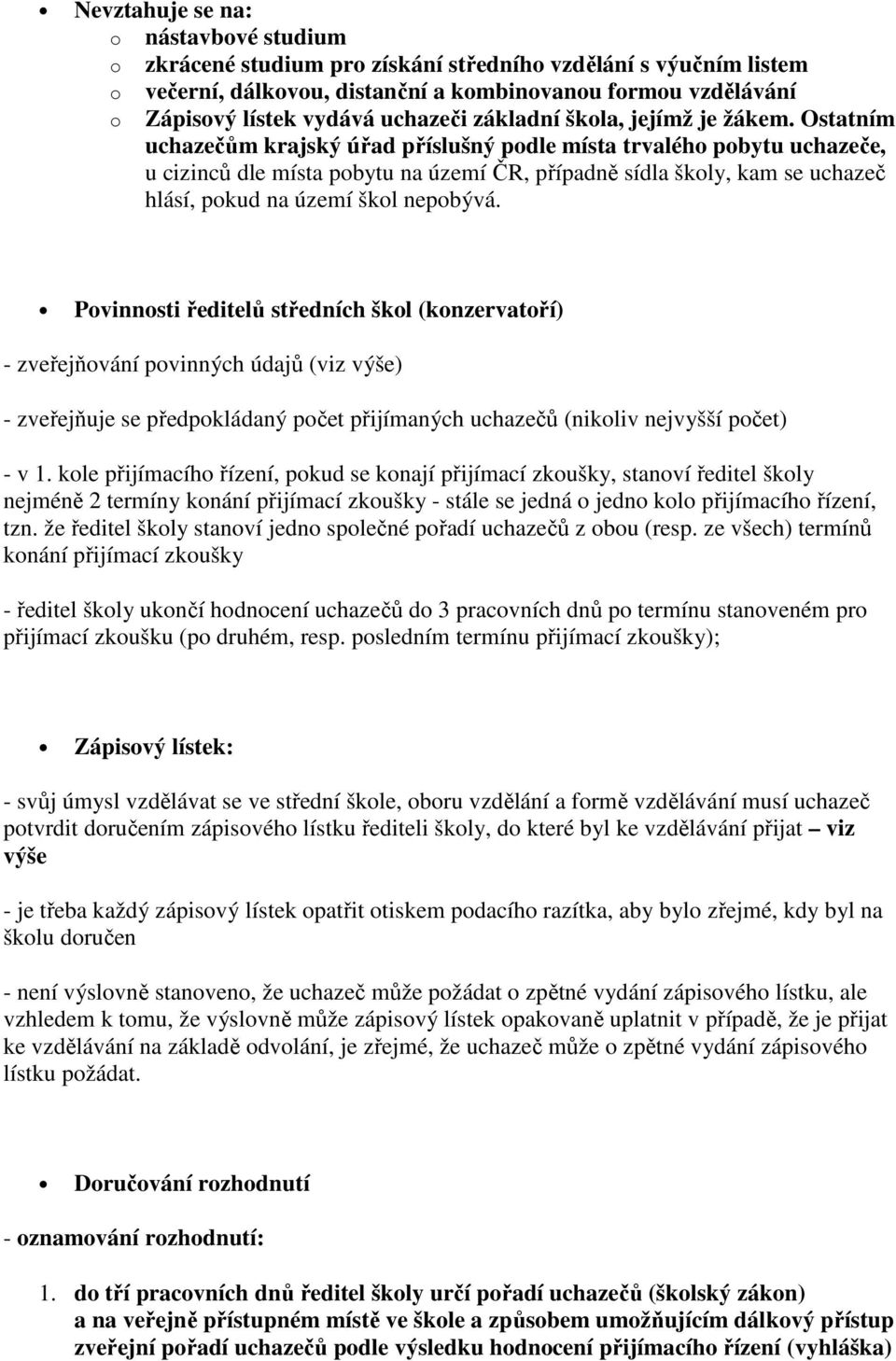 Ostatním uchazečům krajský úřad příslušný podle místa trvalého pobytu uchazeče, u cizinců dle místa pobytu na území ČR, případně sídla školy, kam se uchazeč hlásí, pokud na území škol nepobývá.