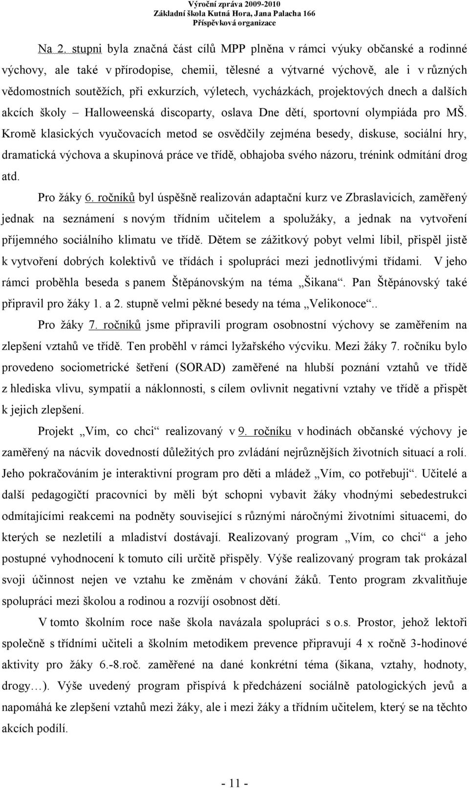 Kromě klasických vyučovacích metod se osvědčily zejména besedy, diskuse, sociální hry, dramatická výchova a skupinová práce ve třídě, obhajoba svého názoru, trénink odmítání drog atd. Pro žáky 6.