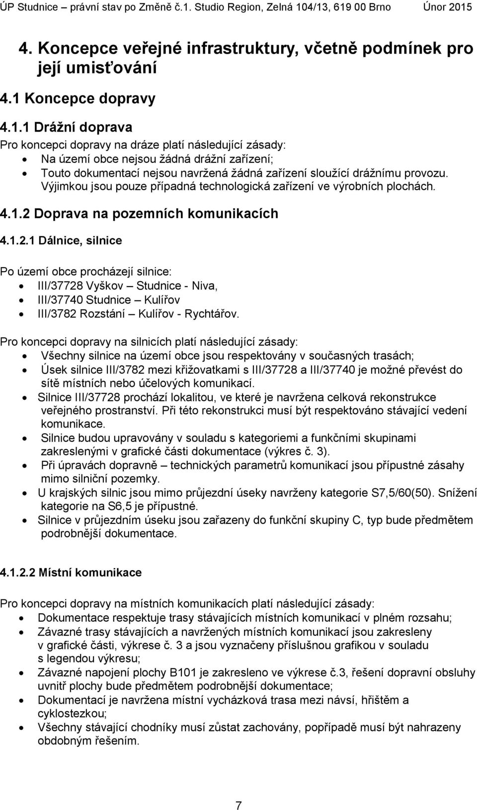 1 Drážní doprava Pro koncepci dopravy na dráze platí následující zásady: Na území obce nejsou žádná drážní zařízení; Touto dokumentací nejsou navržená žádná zařízení sloužící drážnímu provozu.