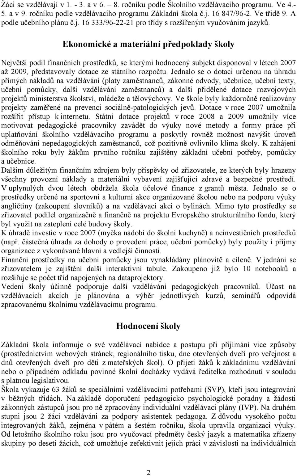 Ekonomické a materiální předpoklady školy Největší podíl finančních prostředků, se kterými hodnocený subjekt disponoval v létech 2007 až 2009, představovaly dotace ze státního rozpočtu.