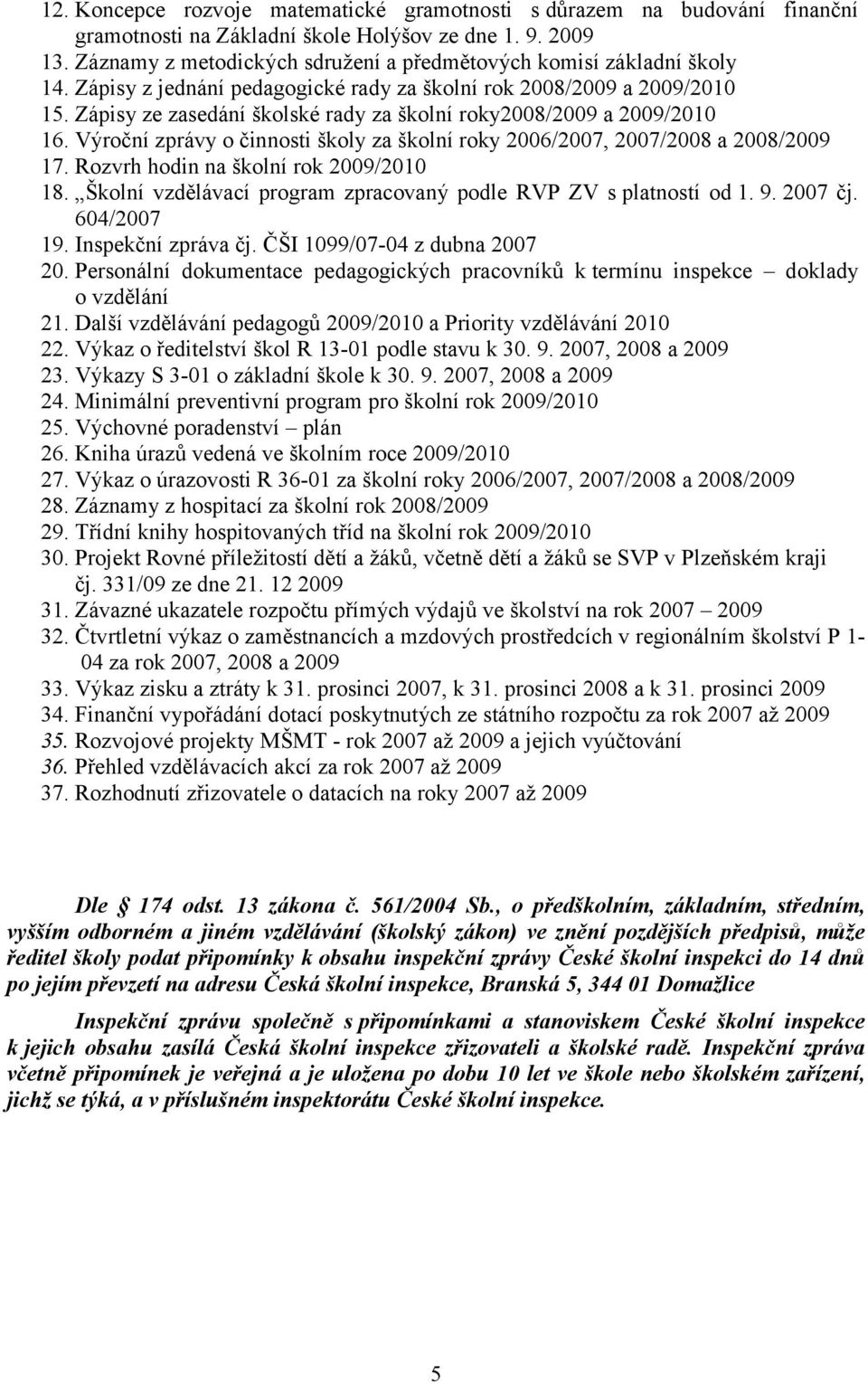 Zápisy ze zasedání školské rady za školní roky2008/2009 a 2009/2010 16. Výroční zprávy o činnosti školy za školní roky 2006/2007, 2007/2008 a 2008/2009 17. Rozvrh hodin na školní rok 2009/2010 18.