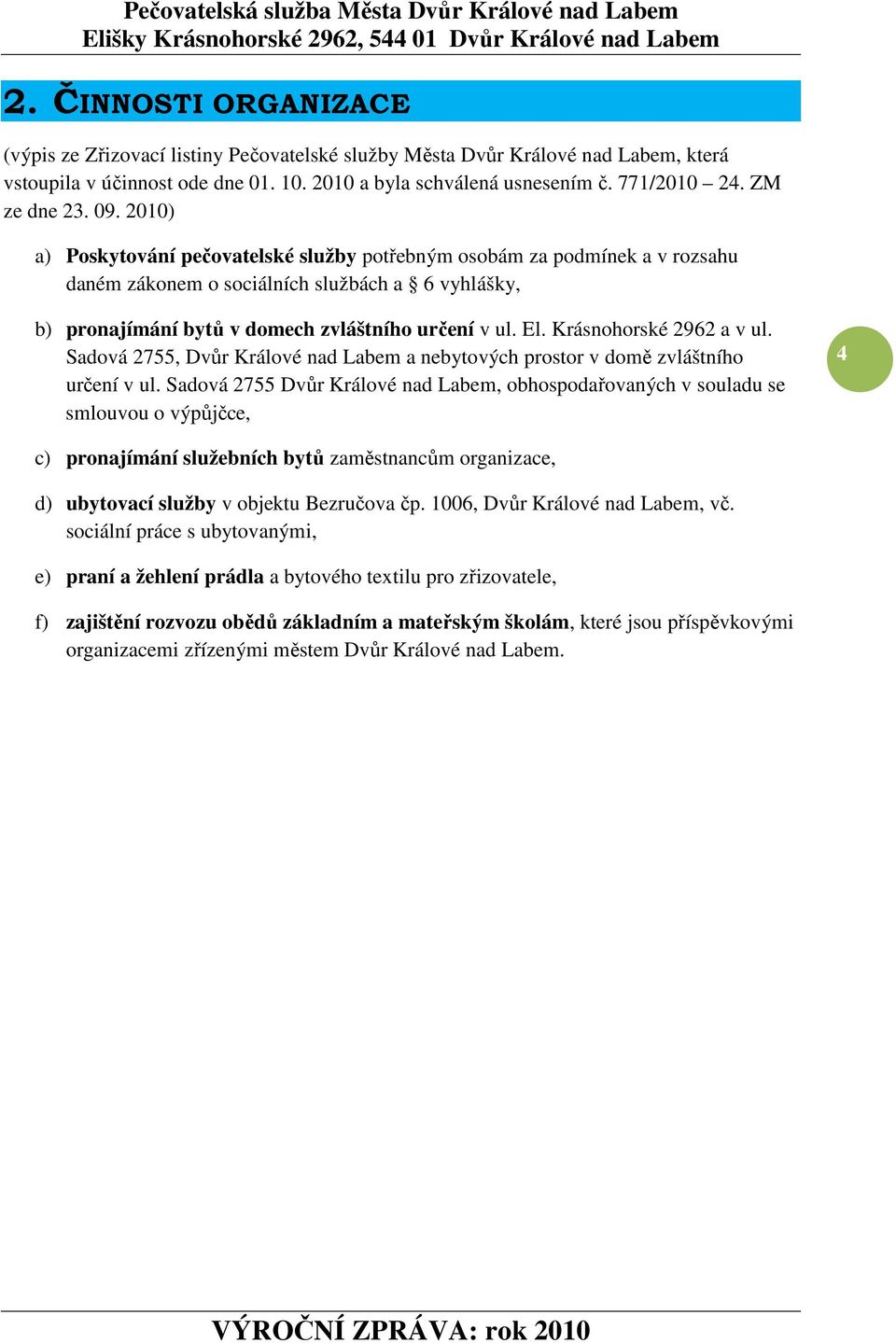 2010) a) Poskytování pečovatelské služby potřebným osobám za podmínek a v rozsahu daném zákonem o sociálních službách a 6 vyhlášky, b) pronajímání bytů v domech zvláštního určení v ul. El.