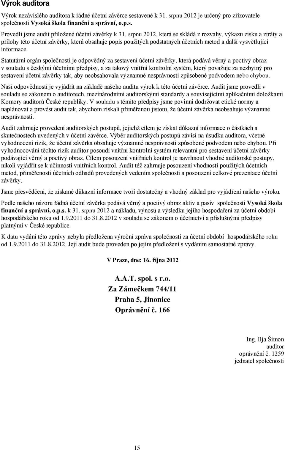 Statutární orgán společnosti je odpovědný za sestavení účetní závěrky, která podává věrný a poctivý obraz v souladu s českými účetními předpisy, a za takový vnitřní kontrolní systém, který považuje