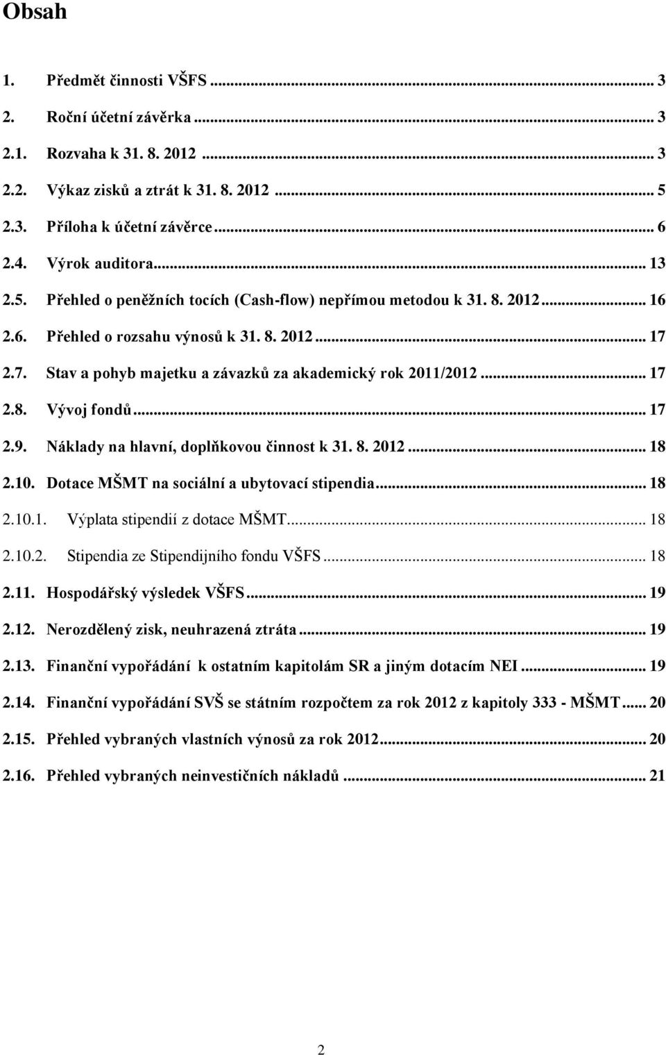 .. 17 2.8. Vývoj fondů... 17 2.9. Náklady na hlavní, doplňkovou činnost k 31. 8. 2012... 18 2.10. Dotace MŠMT na sociální a ubytovací stipendia... 18 2.10.1. Výplata stipendií z dotace MŠMT... 18 2.10.2. Stipendia ze Stipendijního fondu VŠFS.