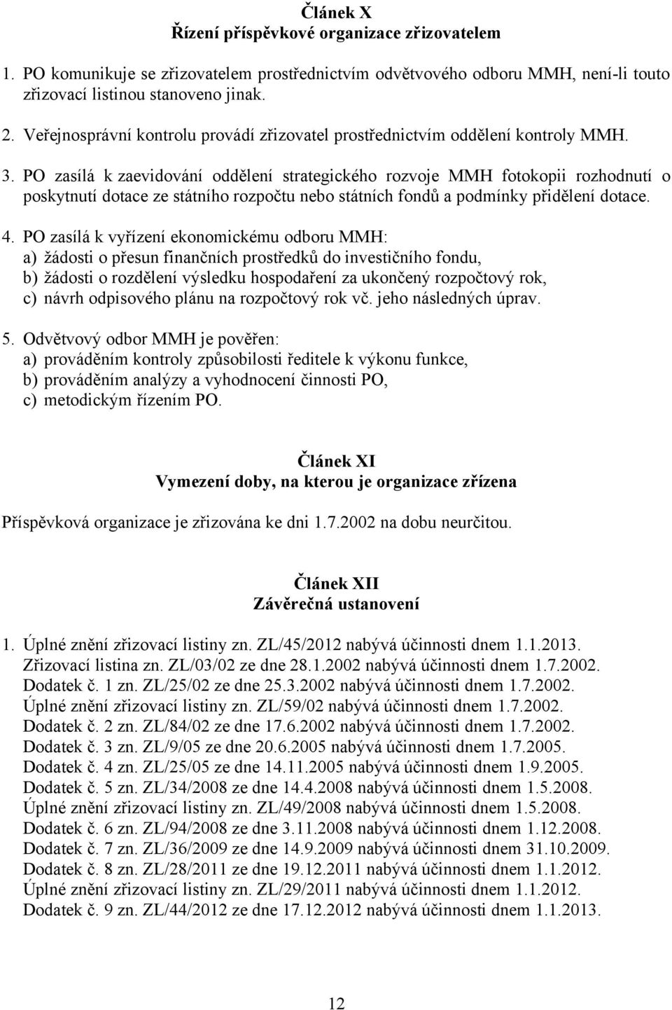 PO zasílá k zaevidování oddělení strategického rozvoje MMH fotokopii rozhodnutí o poskytnutí dotace ze státního rozpočtu nebo státních fondů a podmínky přidělení dotace. 4.