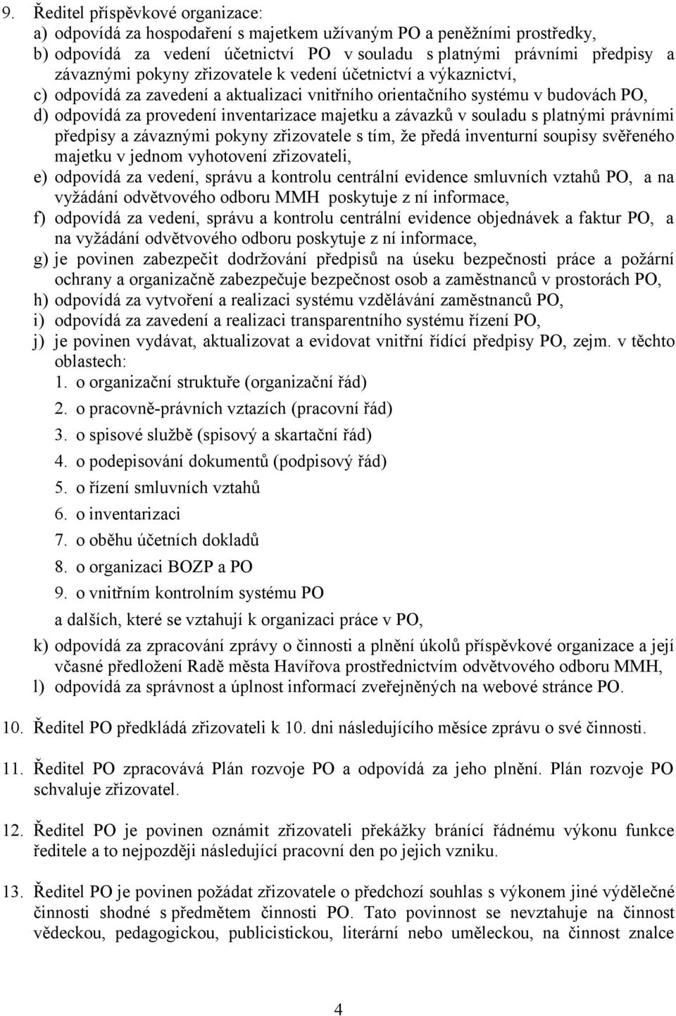 souladu s platnými právními předpisy a závaznými pokyny zřizovatele s tím, že předá inventurní soupisy svěřeného majetku v jednom vyhotovení zřizovateli, e) odpovídá za vedení, správu a kontrolu