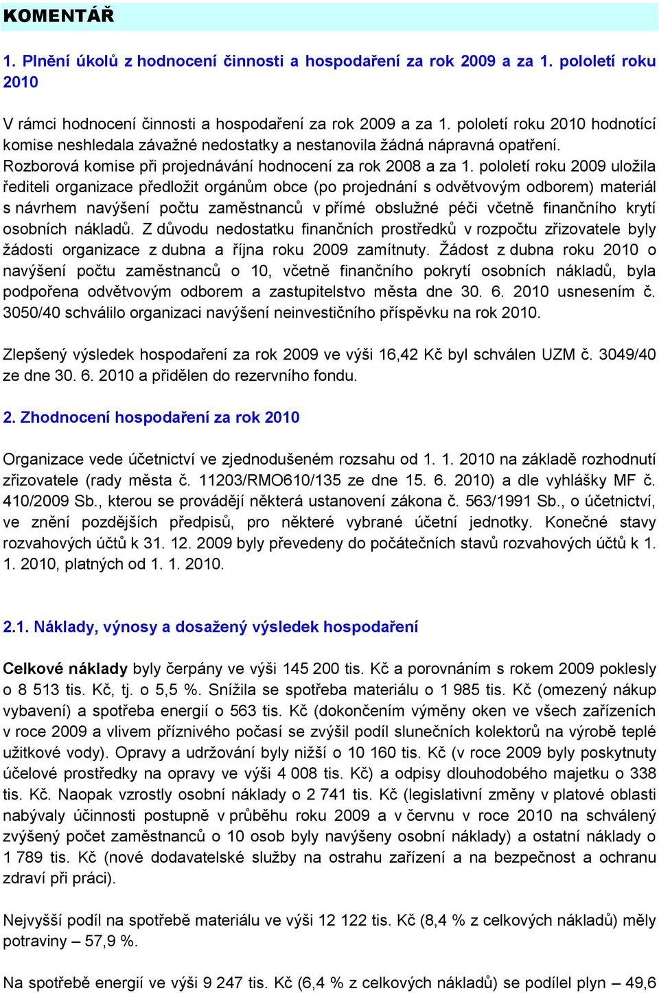 pololetí roku 2009 uloţila řediteli organizace předloţit orgánům obce (po projednání s odvětvovým odborem) materiál s návrhem navýšení počtu zaměstnanců v přímé obsluţné péči včetně finančního krytí