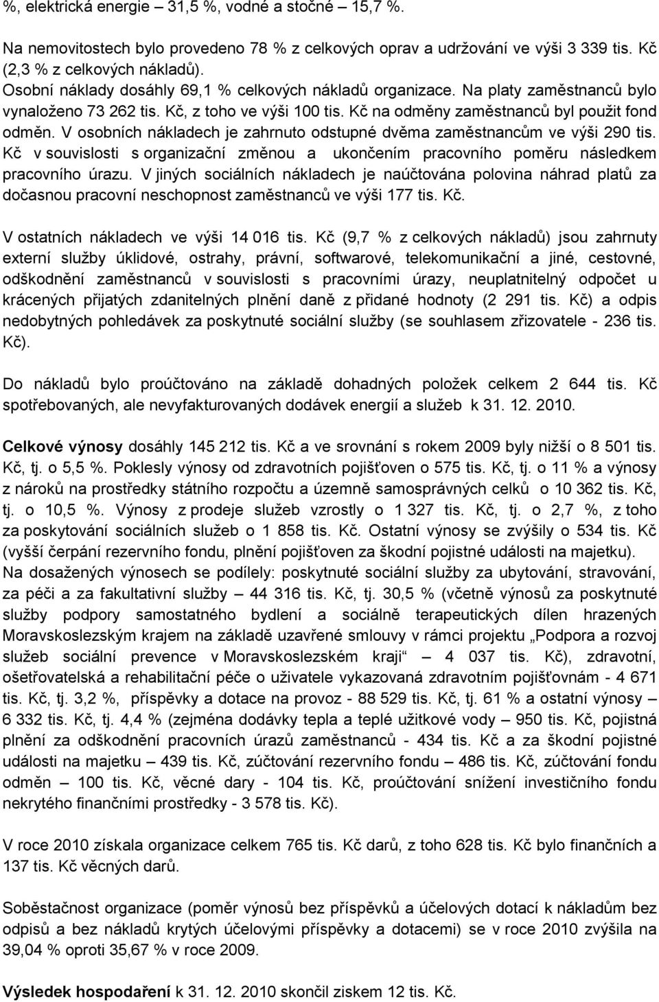 V osobních nákladech je zahrnuto odstupné dvěma zaměstnancům ve výši 290 tis. Kč v souvislosti s organizační změnou a ukončením pracovního poměru následkem pracovního úrazu.