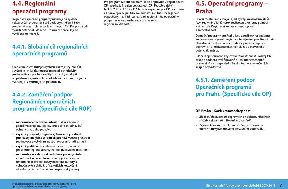 Globální cíl regionálních operačních programů Globálním cílem ROP je urychlení rozvoje regionů ČR, zvýšení jejich konkurenceschopnosti a atraktivity pro investice a posílení kvality života obyvatel,