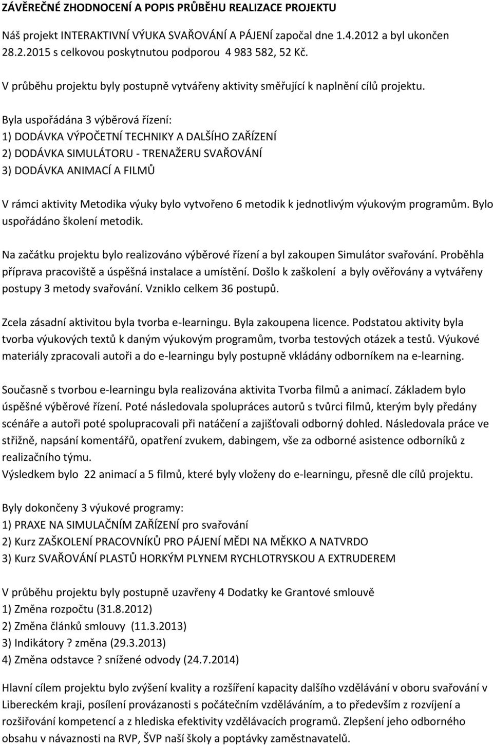 Byla uspořádána 3 výběrová řízení: 1) DODÁVKA VÝPOČETNÍ TECHNIKY A DALŠÍHO ZAŘÍZENÍ 2) DODÁVKA SIMULÁTORU - TRENAŽERU SVAŘOVÁNÍ 3) DODÁVKA ANIMACÍ A FILMŮ V rámci aktivity Metodika výuky bylo