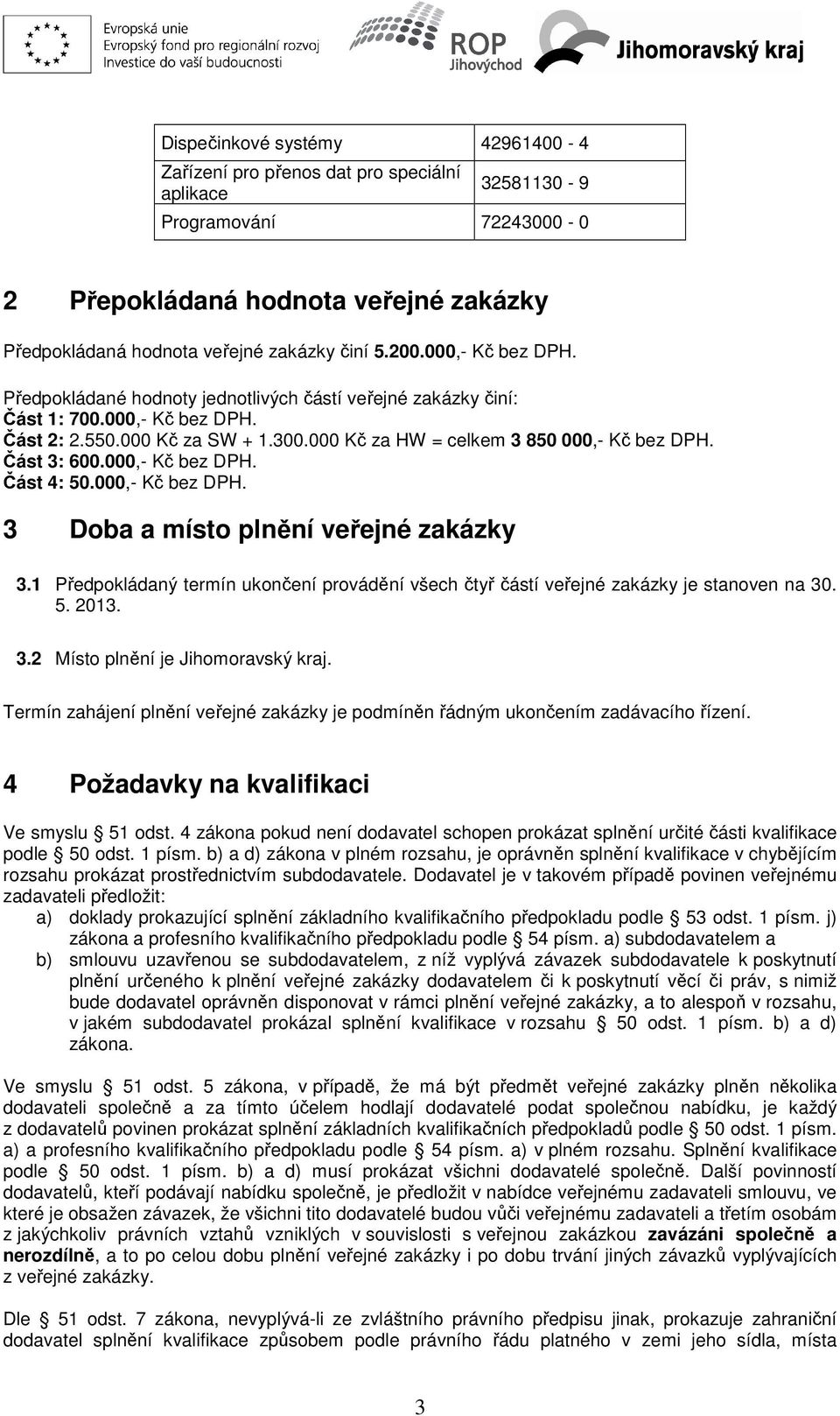 Část 3: 600.000,- Kč bez DPH. Část 4: 50.000,- Kč bez DPH. 3 Doba a místo plnění veřejné zakázky 3.1 Předpokládaný termín ukončení provádění všech čtyř částí veřejné zakázky je stanoven na 30. 5. 2013.