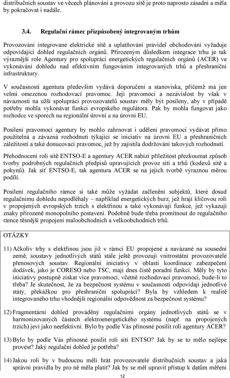 Přirozeným důsledkem integrace trhu je tak výraznější role Agentury pro spolupráci energetických regulačních orgánů (ACER) ve vykonávání dohledu nad efektivním fungováním integrovaných trhů a