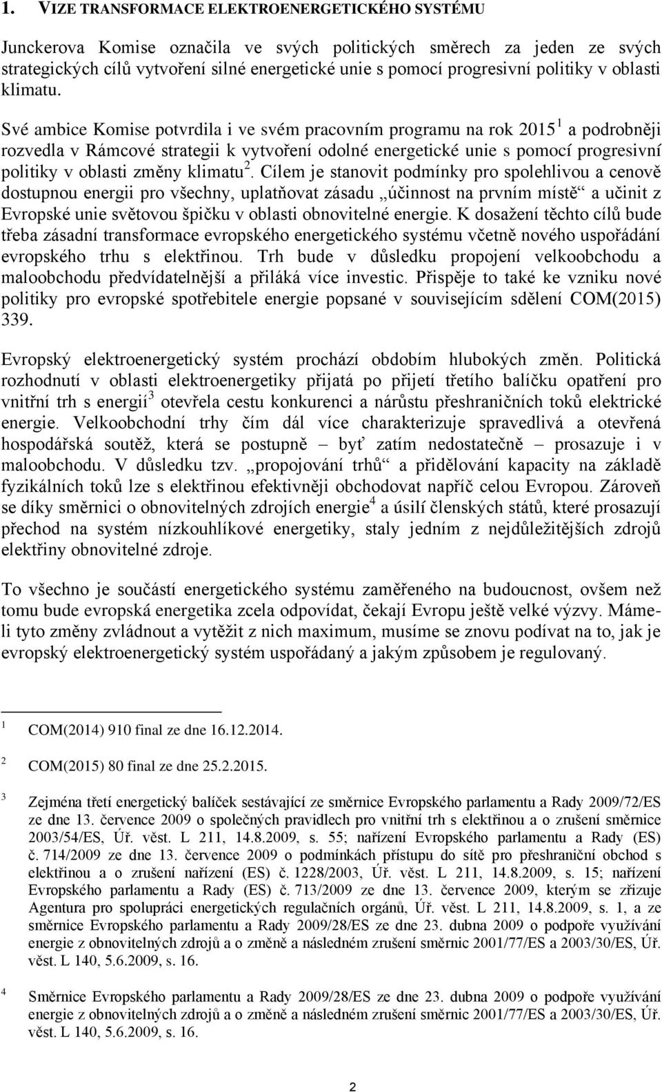 Své ambice Komise potvrdila i ve svém pracovním programu na rok 2015 1 a podrobněji rozvedla v Rámcové strategii k vytvoření odolné energetické unie s pomocí progresivní politiky v oblasti změny