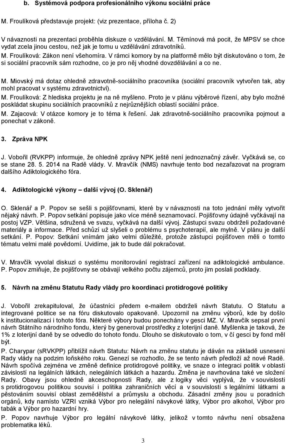 Miovský má dotaz ohledně zdravotně-sociálního pracovníka (sociální pracovník vytvořen tak, aby mohl pracovat v systému zdravotnictví). M. Froulíková: Z hlediska projektu je na ně myšleno.