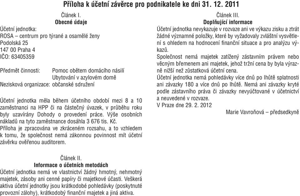 částečný úvazek, v průběhu roku byly uzavírány Dohody o provedení práce. Výše osobních nákladů na tyto zaměstnance dosáhla 3 676 tis. Kč.