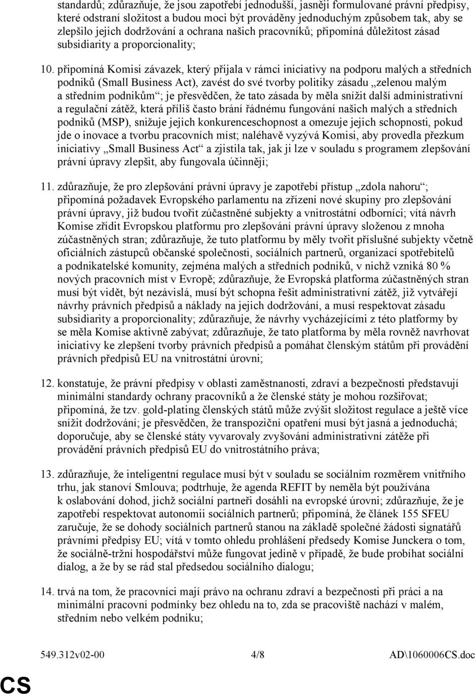 připomíná Komisi závazek, který přijala v rámci iniciativy na podporu malých a středních podniků (Small Business Act), zavést do své tvorby politiky zásadu zelenou malým a středním podnikům ; je