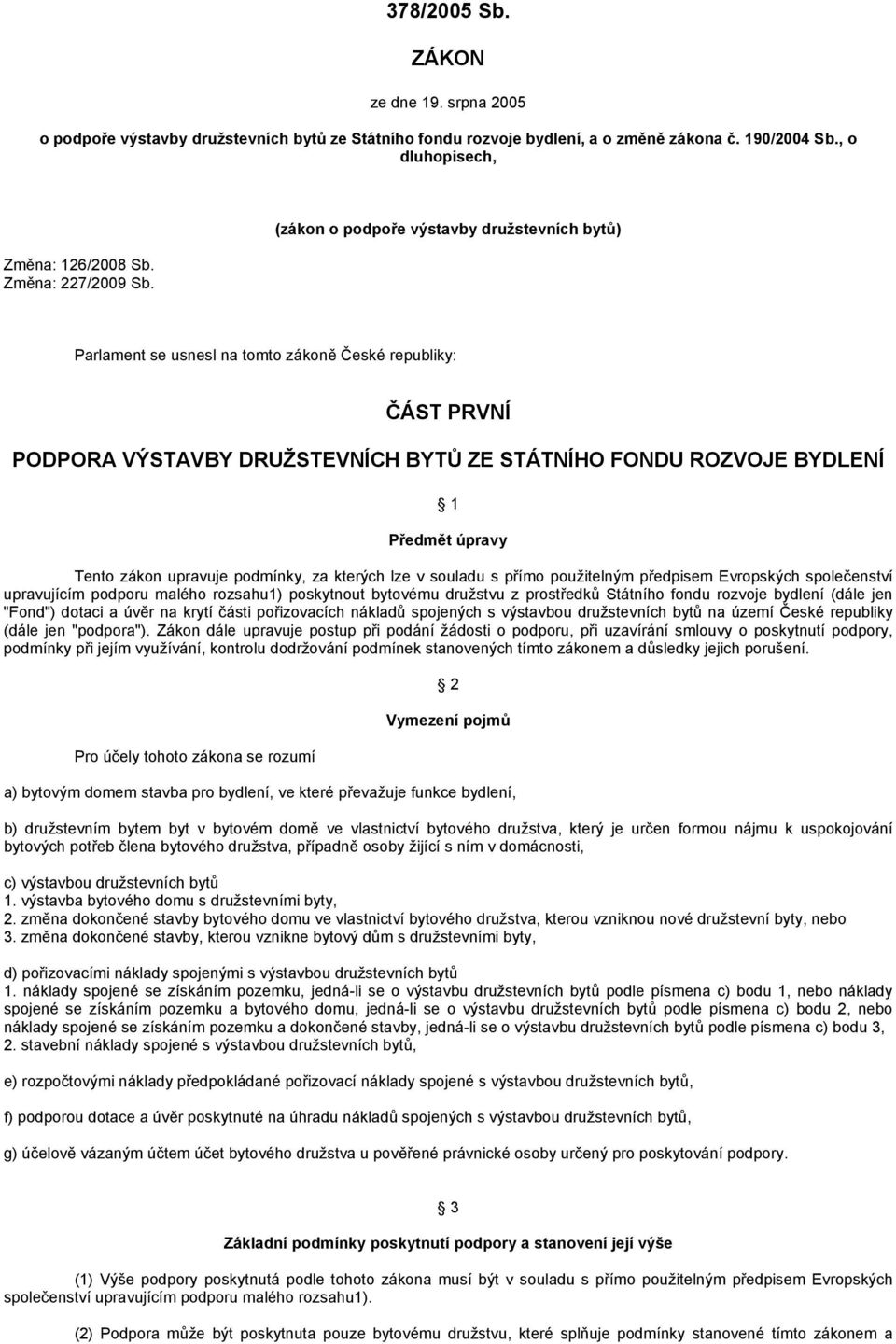 (zákon o podpoře výstavby družstevních bytů) Parlament se usnesl na tomto zákoně České republiky: ČÁST PRVNÍ PODPORA VÝSTAVBY DRUŽSTEVNÍCH BYTŮ ZE STÁTNÍHO FONDU ROZVOJE BYDLENÍ 1 Předmět úpravy