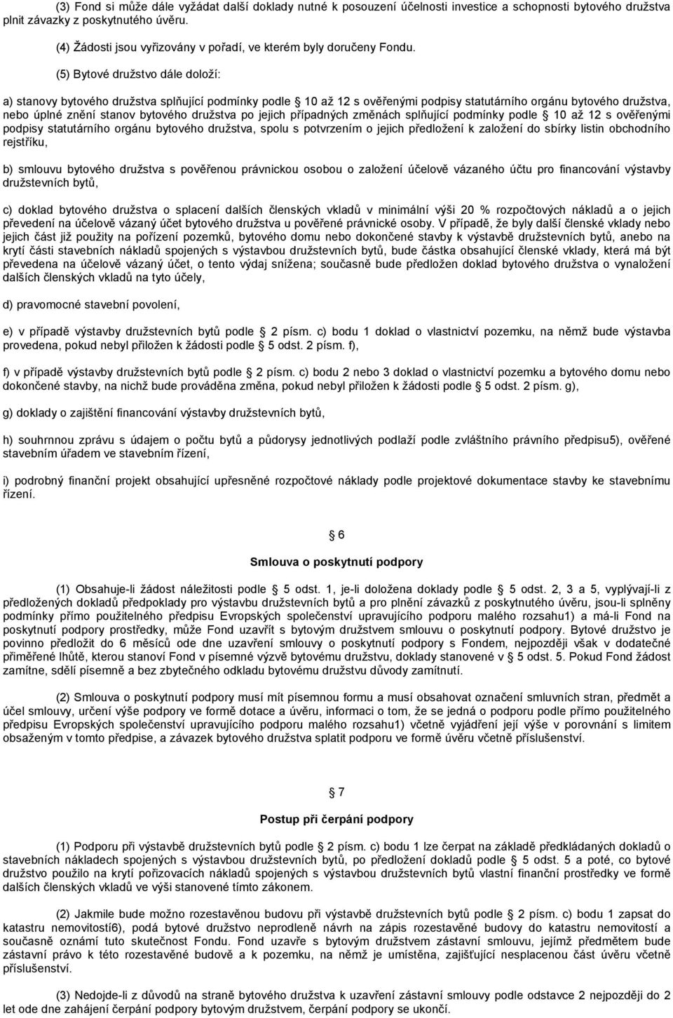 (5) Bytové družstvo dále doloží: a) stanovy bytového družstva splňující podmínky podle 10 až 12 s ověřenými podpisy statutárního orgánu bytového družstva, nebo úplné znění stanov bytového družstva po