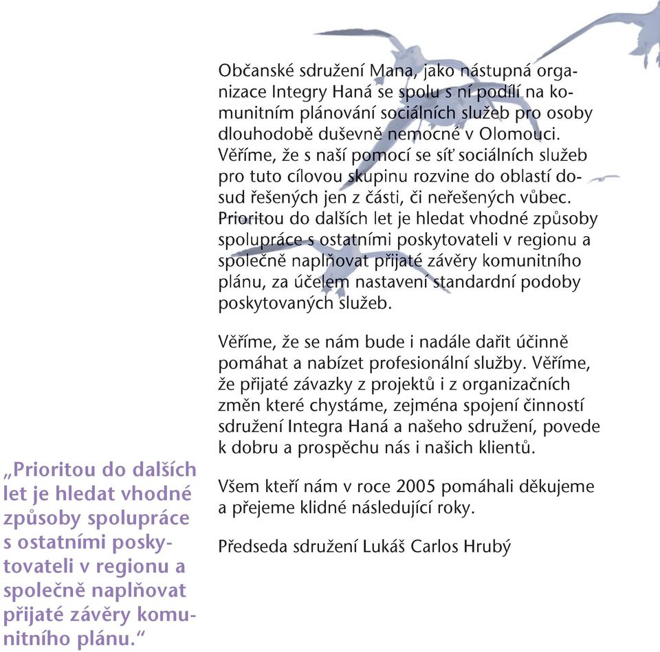 Prioritou do dalších let je hledat vhodné způsoby spolupráce s ostatními poskytovateli v regionu a společně naplňovat přijaté závěry komunitního plánu, za účelem nastavení standardní podoby