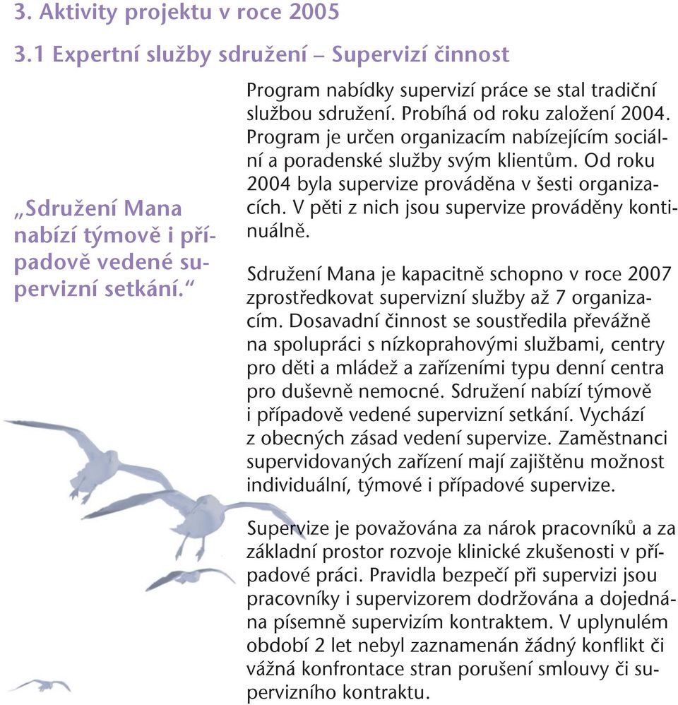 Od roku 2004 byla supervize prováděna v šesti organizacích. V pěti z nich jsou supervize prováděny kontinuálně.