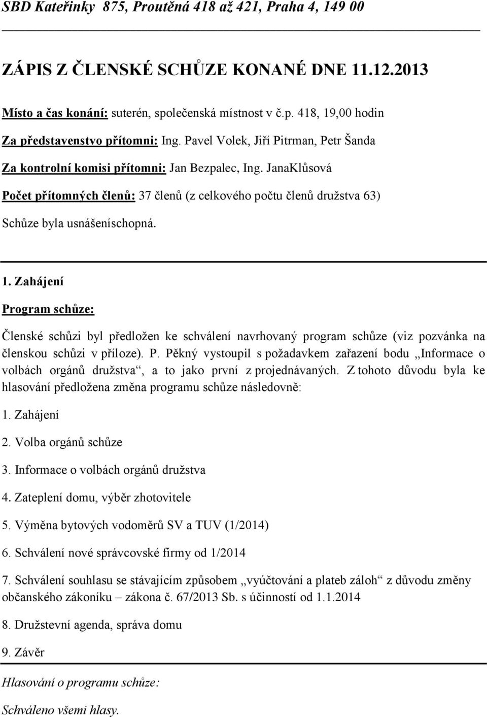 1. Zahájení Program schůze: Členské schůzi byl předložen ke schválení navrhovaný program schůze (viz pozvánka na členskou schůzi v příloze). P. Pěkný vystoupil s požadavkem zařazení bodu Informace o volbách orgánů družstva, a to jako první z projednávaných.