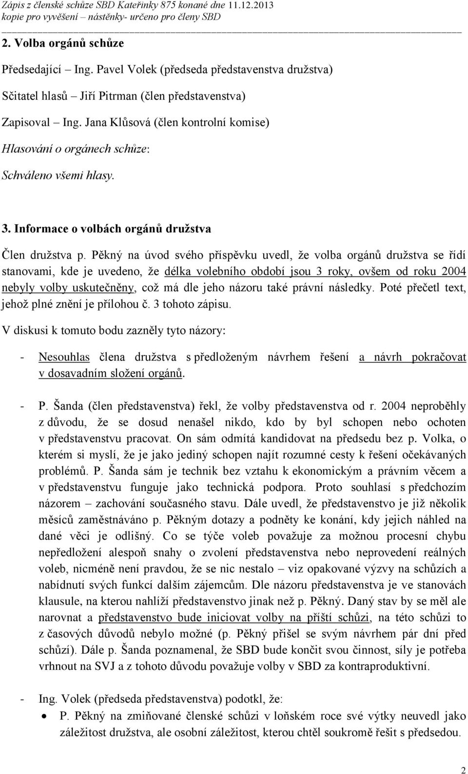 Pěkný na úvod svého příspěvku uvedl, že volba orgánů družstva se řídí stanovami, kde je uvedeno, že délka volebního období jsou 3 roky, ovšem od roku 2004 nebyly volby uskutečněny, což má dle jeho