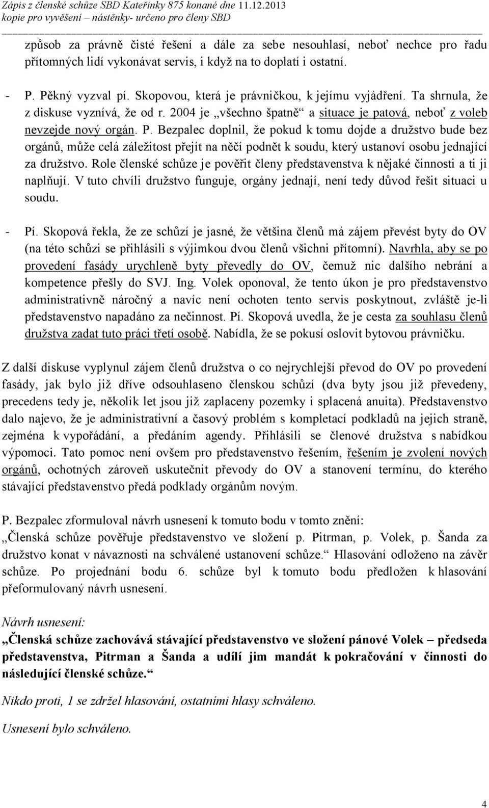 Bezpalec doplnil, že pokud k tomu dojde a družstvo bude bez orgánů, může celá záležitost přejít na něčí podnět k soudu, který ustanoví osobu jednající za družstvo.