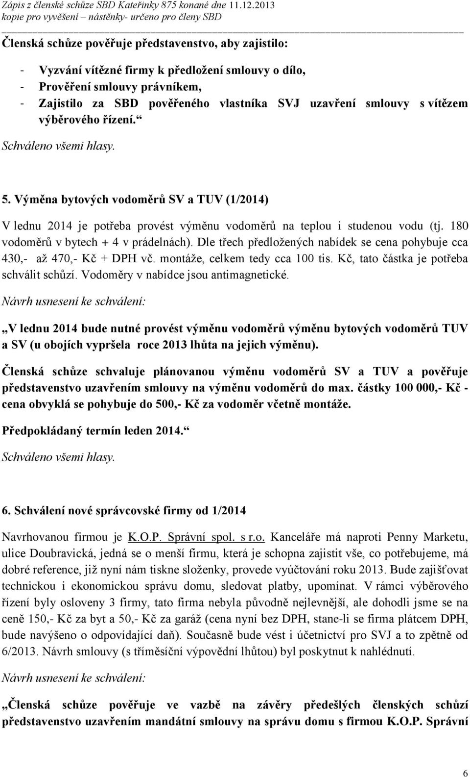 Dle třech předložených nabídek se cena pohybuje cca 430,- až 470,- Kč + DPH vč. montáže, celkem tedy cca 100 tis. Kč, tato částka je potřeba schválit schůzí. Vodoměry v nabídce jsou antimagnetické.