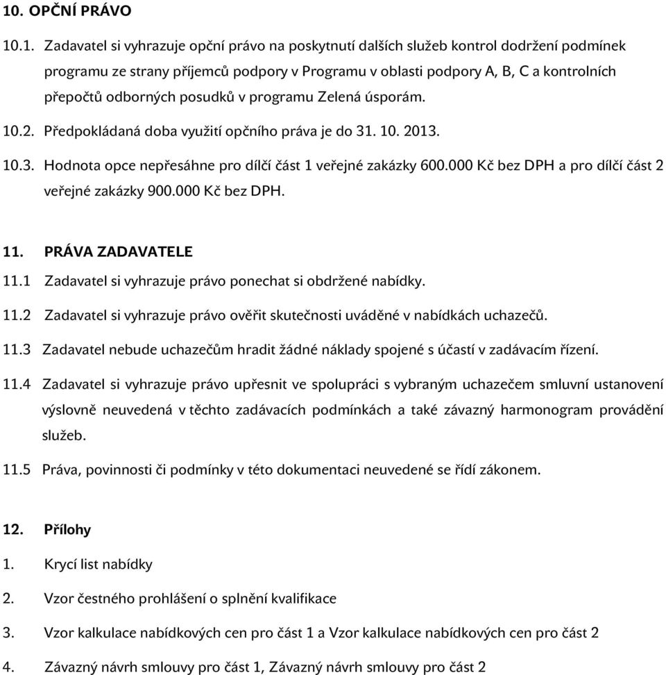 000 Kč bez DPH a pro dílčí část 2 veřejné zakázky 900.000 Kč bez DPH. 11. PRÁVA ZADAVATELE 11.1 Zadavatel si vyhrazuje právo ponechat si obdržené nabídky. 11.2 Zadavatel si vyhrazuje právo ověřit skutečnosti uváděné v nabídkách uchazečů.