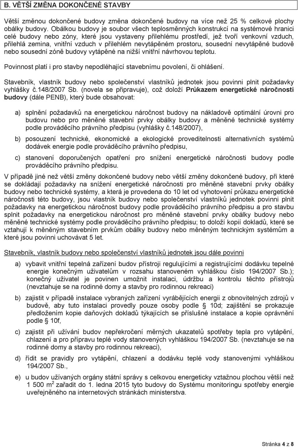 pilehlém nevytápném prostoru, sousední nevytápné budov nebo sousední zón budovy vytápné na nižší vnitní návrhovou teplotu. Povinnost platí i pro stavby nepodléhající stavebnímu povolení, i ohlášení.