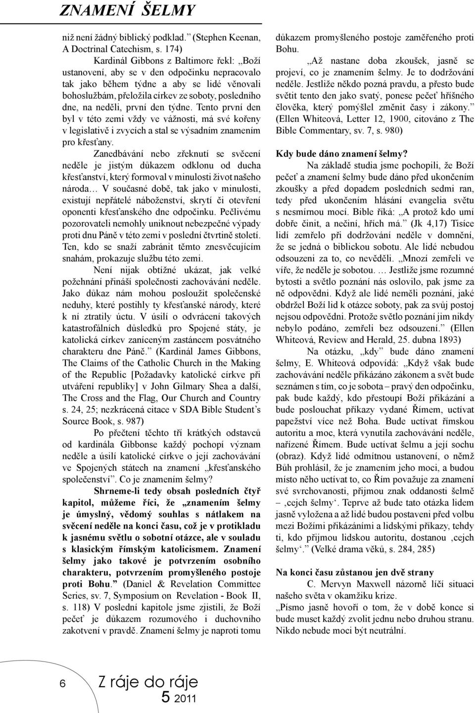 neděli, první den týdne. Tento první den byl v této zemi vždy ve vážnosti, má své kořeny v legislativě i zvycích a stal se výsadním znamením pro křesťany.