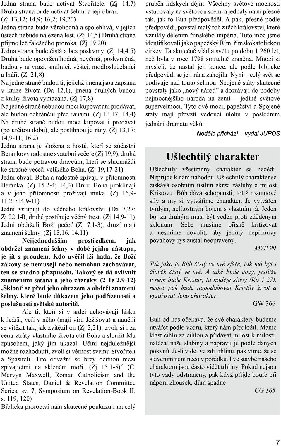 (Zj 19,20) Jedna strana bude čistá a bez poskvrny. (Zj 14,4.5) Druhá bude opovrženíhodná, nevěrná, poskvrněná, budou v ní vrazi, smilníci, věštci, modloslužebníci a lháři.