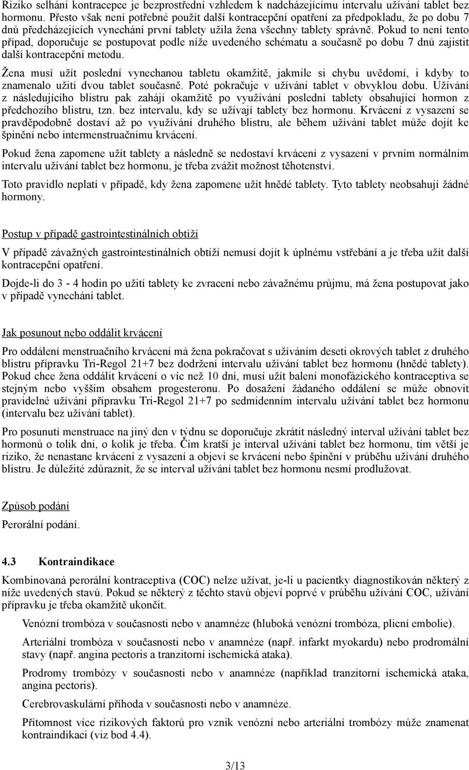 Pokud to není tento případ, doporučuje se postupovat podle níže uvedeného schématu a současně po dobu 7 dnů zajistit další kontracepční metodu.