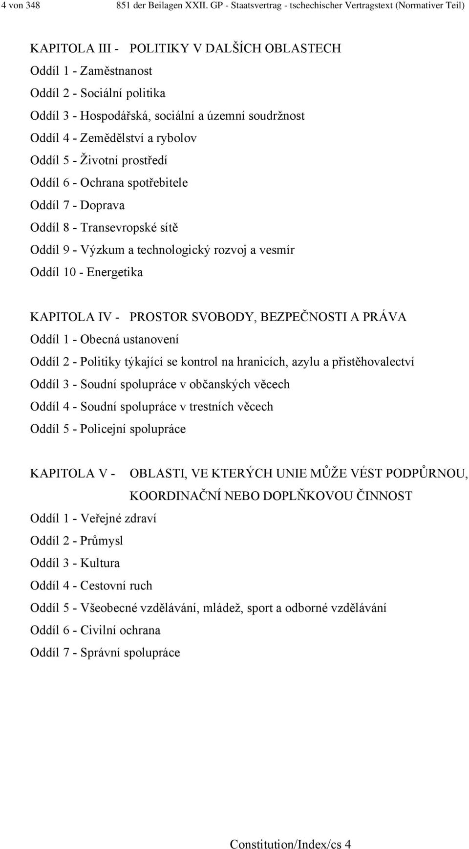 územní soudržnost Oddíl 4 - Zemědělství a rybolov Oddíl 5 - Životní prostředí Oddíl 6 - Ochrana spotřebitele Oddíl 7 - Doprava Oddíl 8 - Transevropské sítě Oddíl 9 - Výzkum a technologický rozvoj a