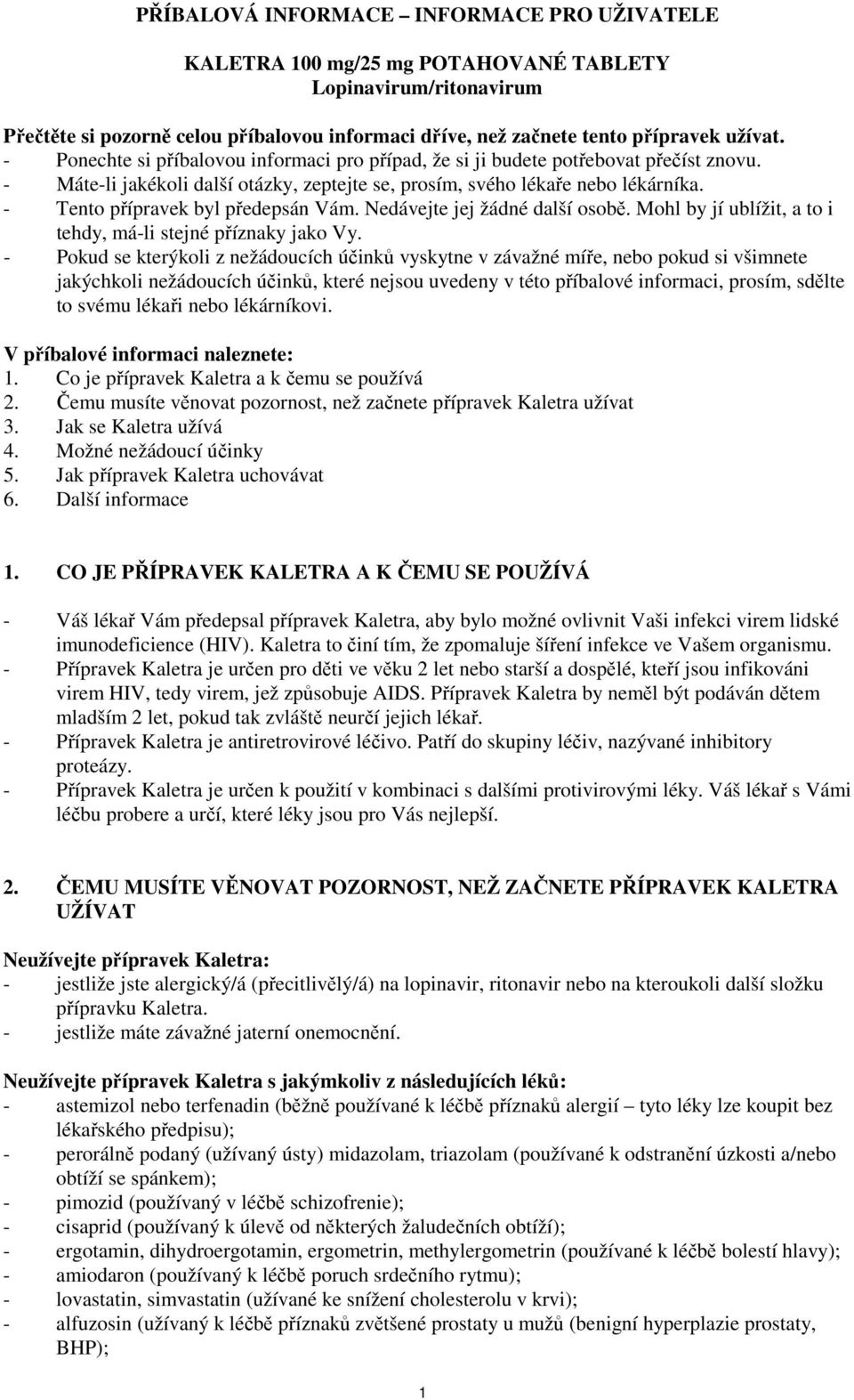 - Tento přípravek byl předepsán Vám. Nedávejte jej žádné další osobě. Mohl by jí ublížit, a to i tehdy, má-li stejné příznaky jako Vy.